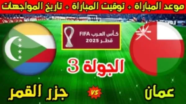 "مباشر الآن".. مباراة عمان وجزر القمر بكأس العرب 2025 والقنوات الناقلة والمعلقين في منافسة جبارة