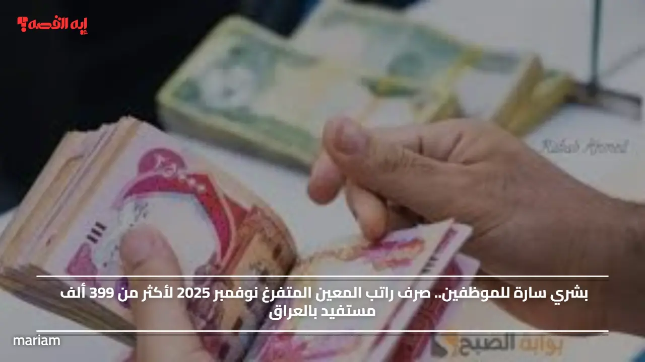 بشري سارة للموظفين.. صرف راتب المعين المتفرغ نوفمبر 2025 لأكثر من 399 ألف مستفيد بالعراق