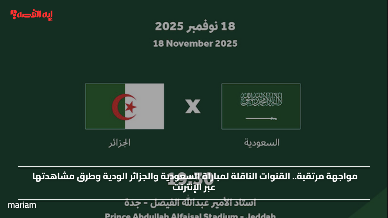 مواجهة مرتقبة.. القنوات الناقلة لمباراة السعودية والجزائر الودية وطرق مشاهدتها عبر الإنترنت
