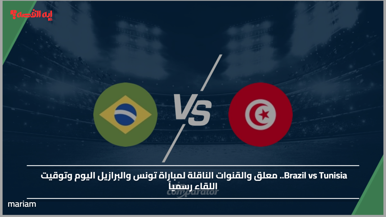 Brazil vs Tunisia.. معلق والقنوات الناقلة لمباراة تونس والبرازيل اليوم وتوقيت اللقاء رسمياً