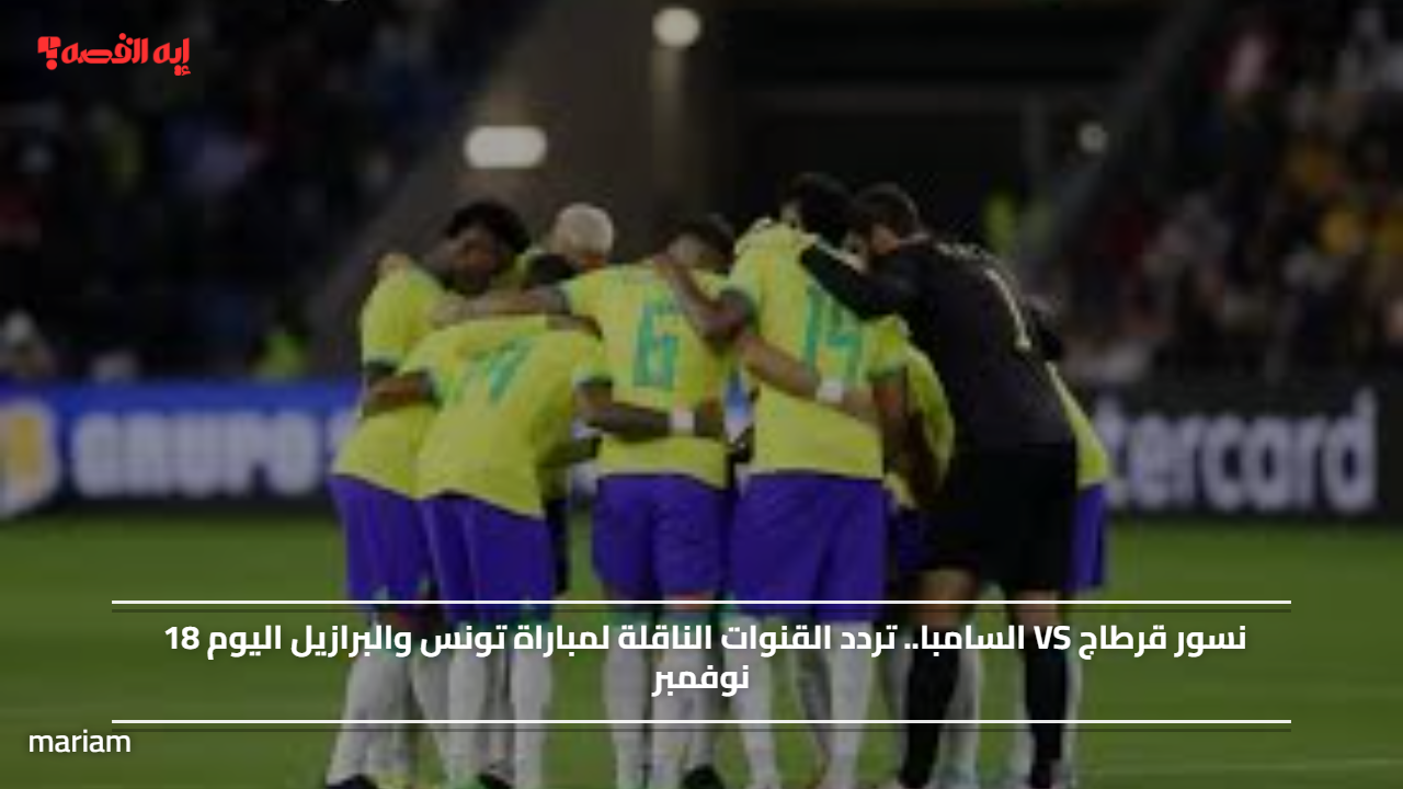 نسور قرطاج VS السامبا.. تردد القنوات الناقلة لمباراة تونس والبرازيل اليوم 18 نوفمبر