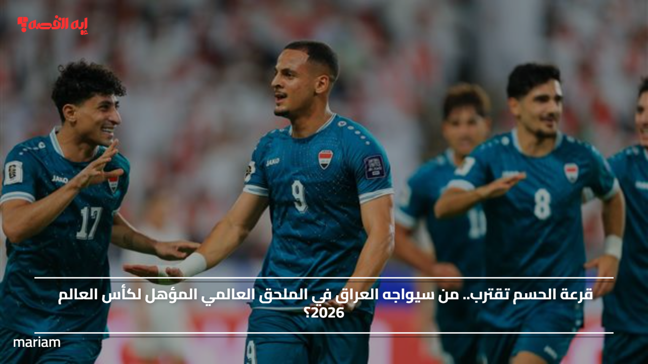قرعة الحسم تقترب.. من سيواجه العراق في الملحق العالمي المؤهل لكأس العالم 2026؟