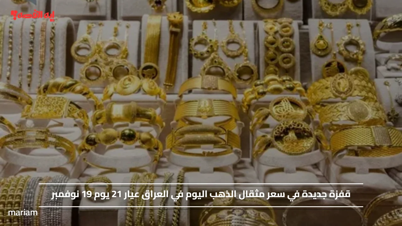 قفزة جديدة في سعر مثقال الذهب اليوم في العراق عيار 21 يوم 19 نوفمبر