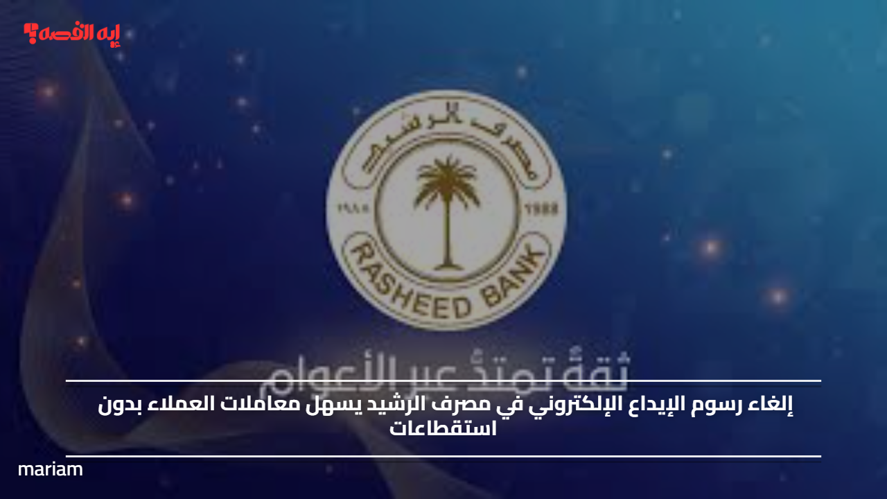 إلغاء رسوم الإيداع الإلكتروني في مصرف الرشيد يسهل معاملات العملاء بدون استقطاعات