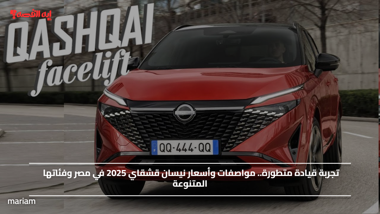 تجربة قيادة متطورة.. مواصفات وأسعار نيسان قشقاي 2025 في مصر وفئاتها المتنوعة