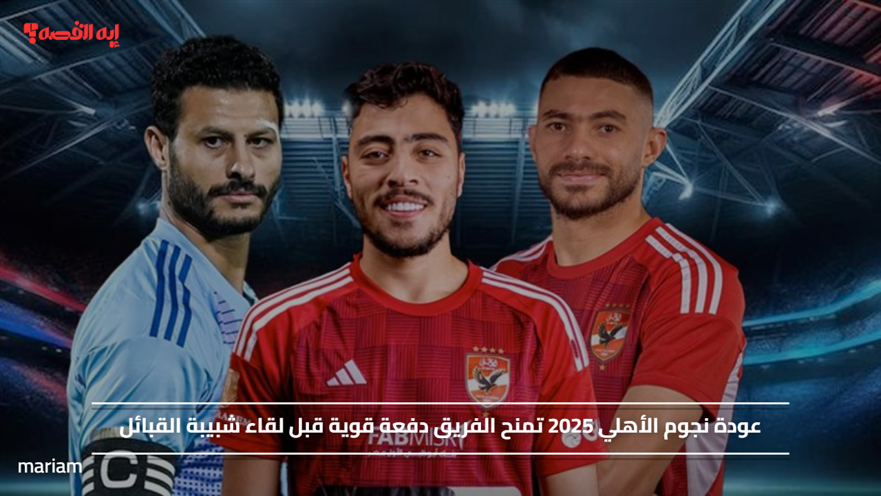عودة نجوم الأهلي 2025 تمنح الفريق دفعة قوية قبل لقاء شبيبة القبائل