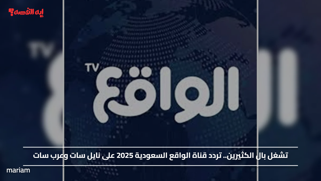 تشغل بال الكثيرين.. تردد قناة الواقع السعودية 2025 على نايل سات وعرب سات
