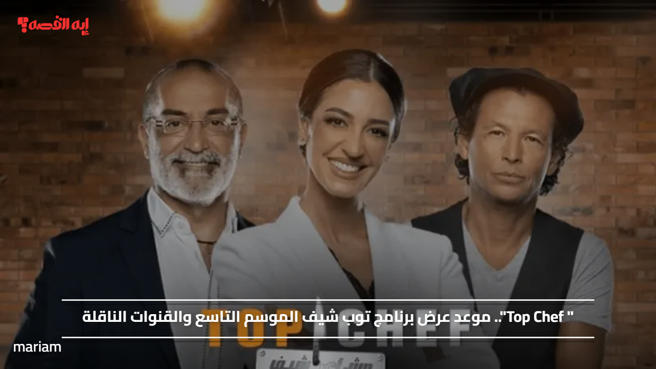 ” Top Chef”.. موعد عرض برنامج توب شيف الموسم التاسع والقنوات الناقلة