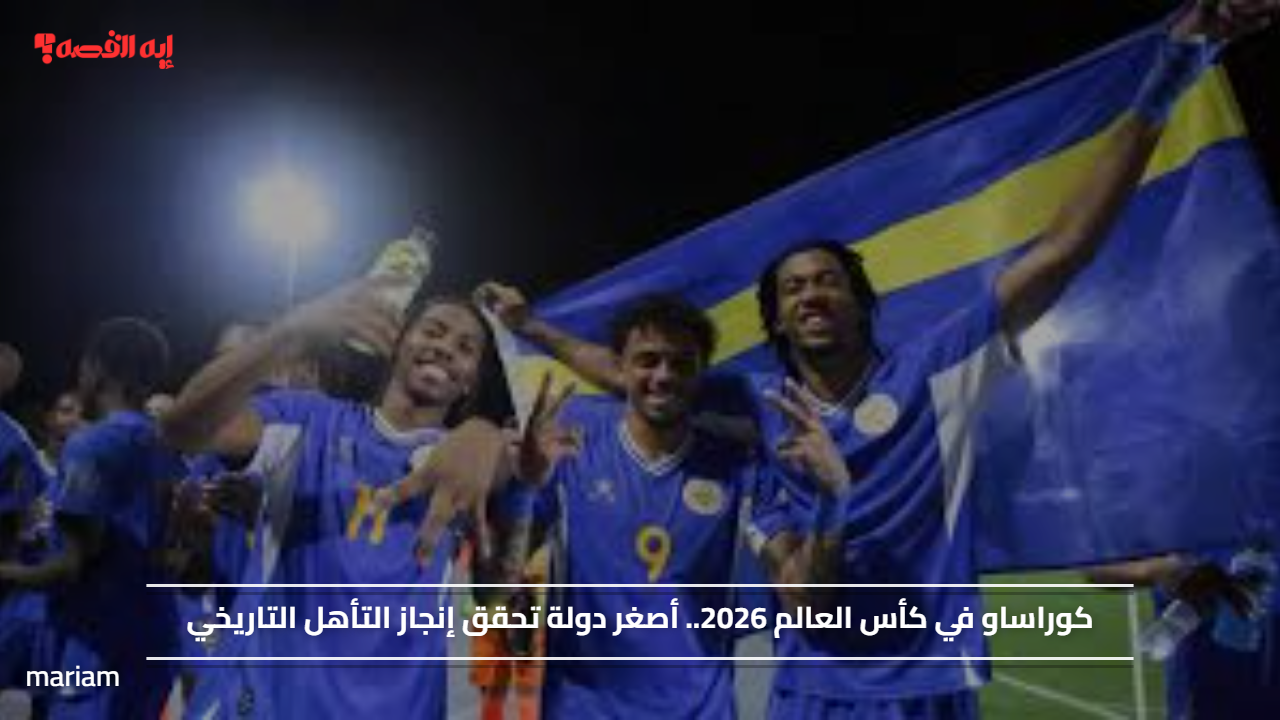 كوراساو في كأس العالم 2026.. أصغر دولة تحقق إنجاز التأهل التاريخي