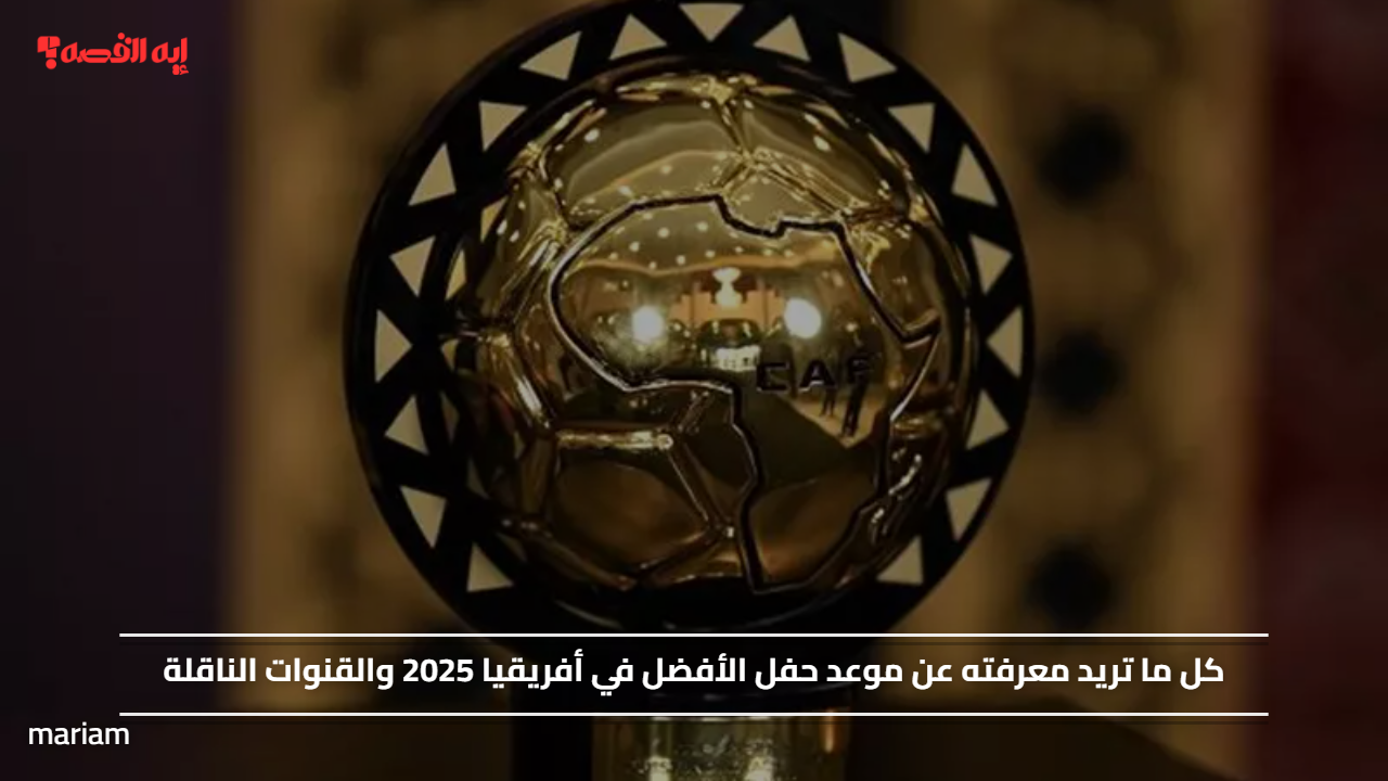 كل ما تريد معرفته عن موعد حفل الأفضل في أفريقيا 2025 والقنوات الناقلة