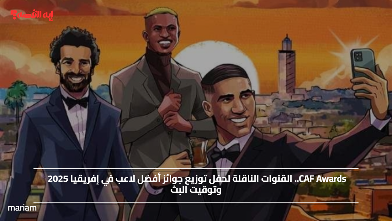 CAF Awards.. القنوات الناقلة لحفل توزيع جوائز أفضل لاعب في إفريقيا 2025 وتوقيت البث