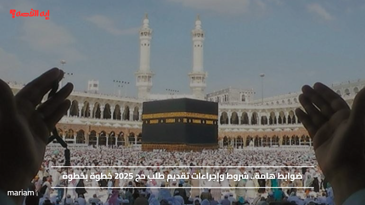 ضوابط هامة.. شروط وإجراءات تقديم طلب حج 2025 خطوة بخطوة