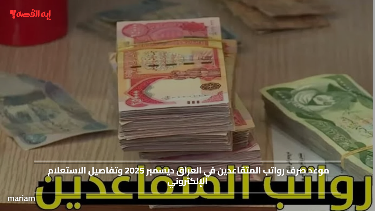 موعد صرف رواتب المتقاعدين في العراق ديسمبر 2025 وتفاصيل الاستعلام الإلكتروني