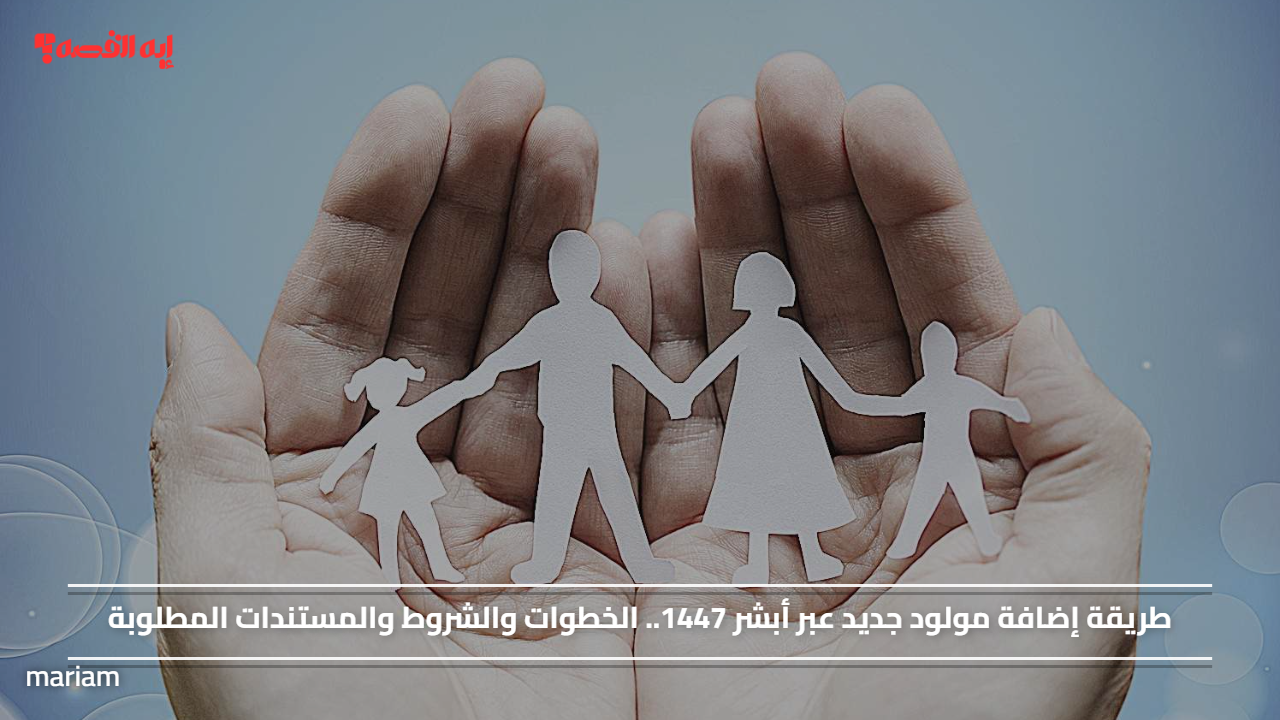 طريقة إضافة مولود جديد عبر أبشر 1447.. الخطوات والشروط والمستندات المطلوبة