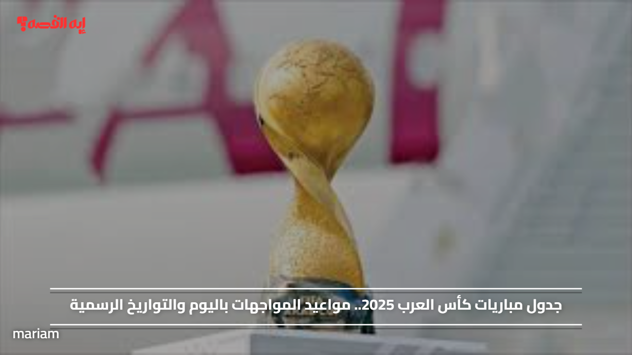 جدول مباريات كأس العرب 2025.. مواعيد المواجهات باليوم والتواريخ الرسمية