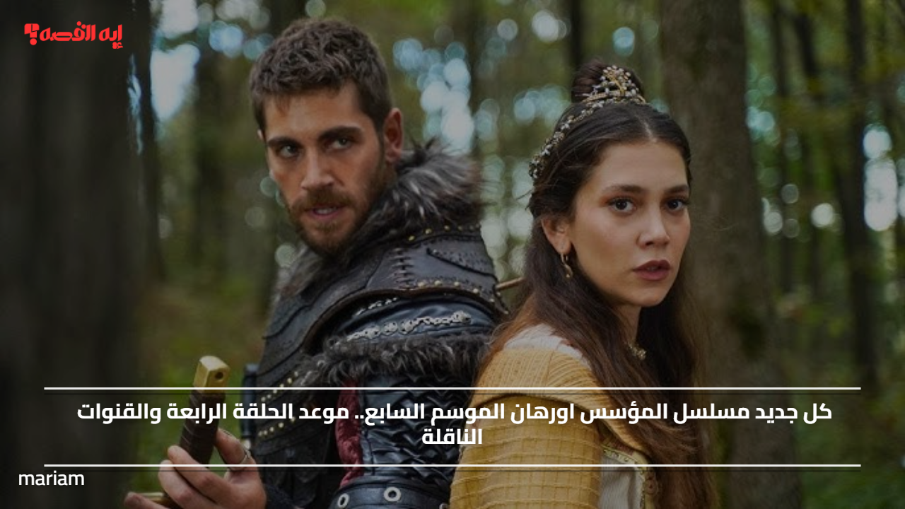 كل جديد مسلسل المؤسس اورهان الموسم السابع.. موعد الحلقة الرابعة والقنوات الناقلة