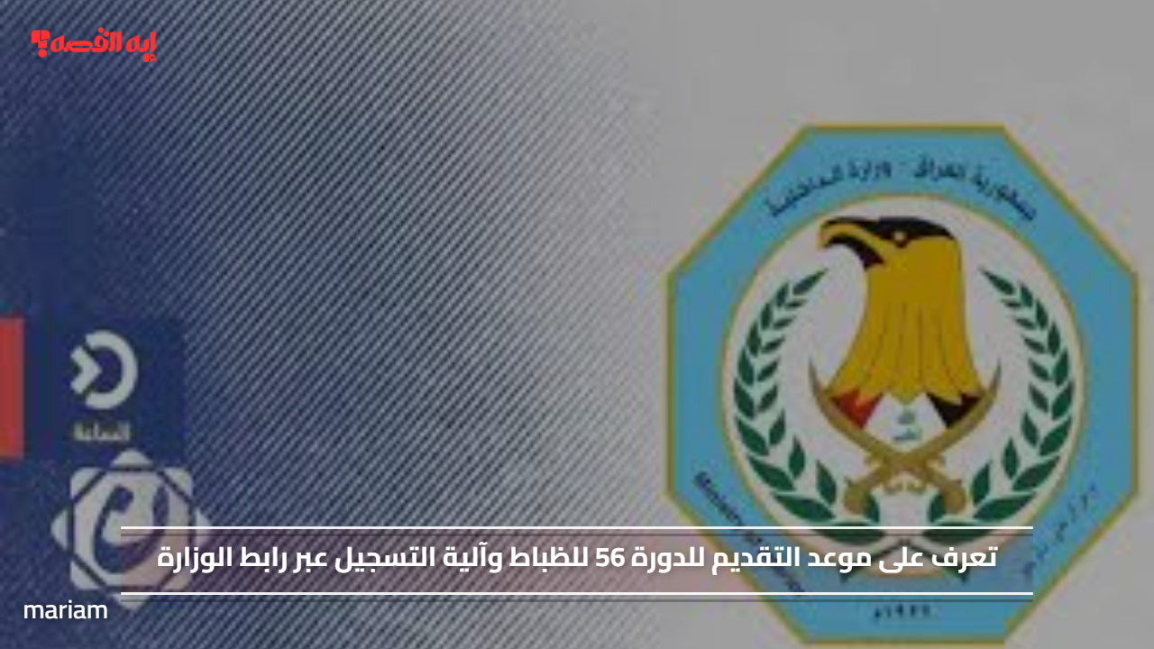 تعرف على موعد التقديم للدورة 56 للظباط وآلية التسجيل عبر رابط الوزارة