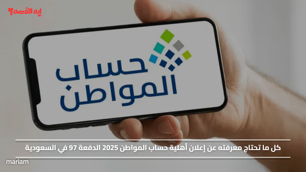 كل ما تحتاج معرفته عن إعلان أهلية حساب المواطن 2025 الدفعة 97 في السعودية