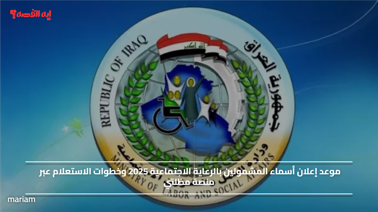 موعد إعلان أسماء المشمولين بالرعاية الاجتماعية 2025 وخطوات الاستعلام عبر منصة مظلتي