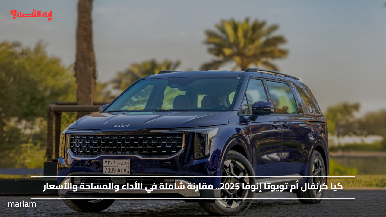 كيا كرنفال أم تويوتا إنوفا 2025.. مقارنة شاملة في الأداء والمساحة والأسعار