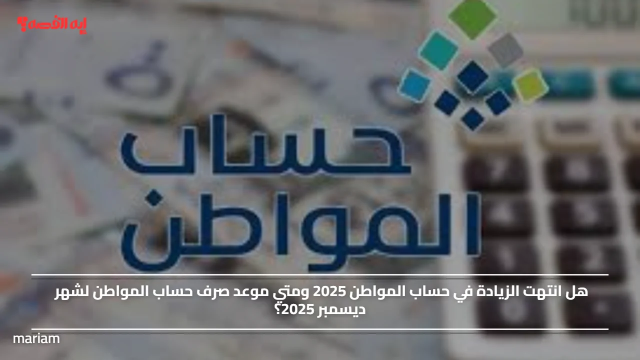 هل انتهت الزيادة في حساب المواطن 2025 ومتي موعد صرف حساب المواطن لشهر ديسمبر 2025؟