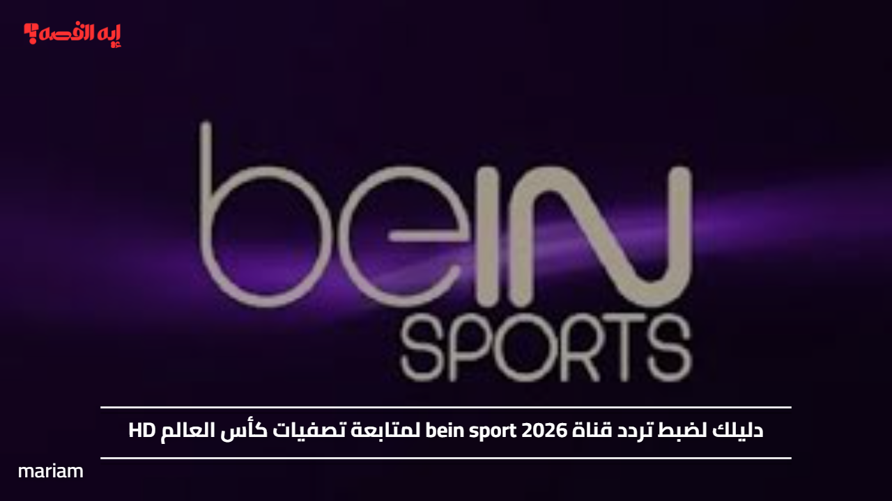دليلك لضبط تردد قناة bein sport 2026 لمتابعة تصفيات كأس العالم HD