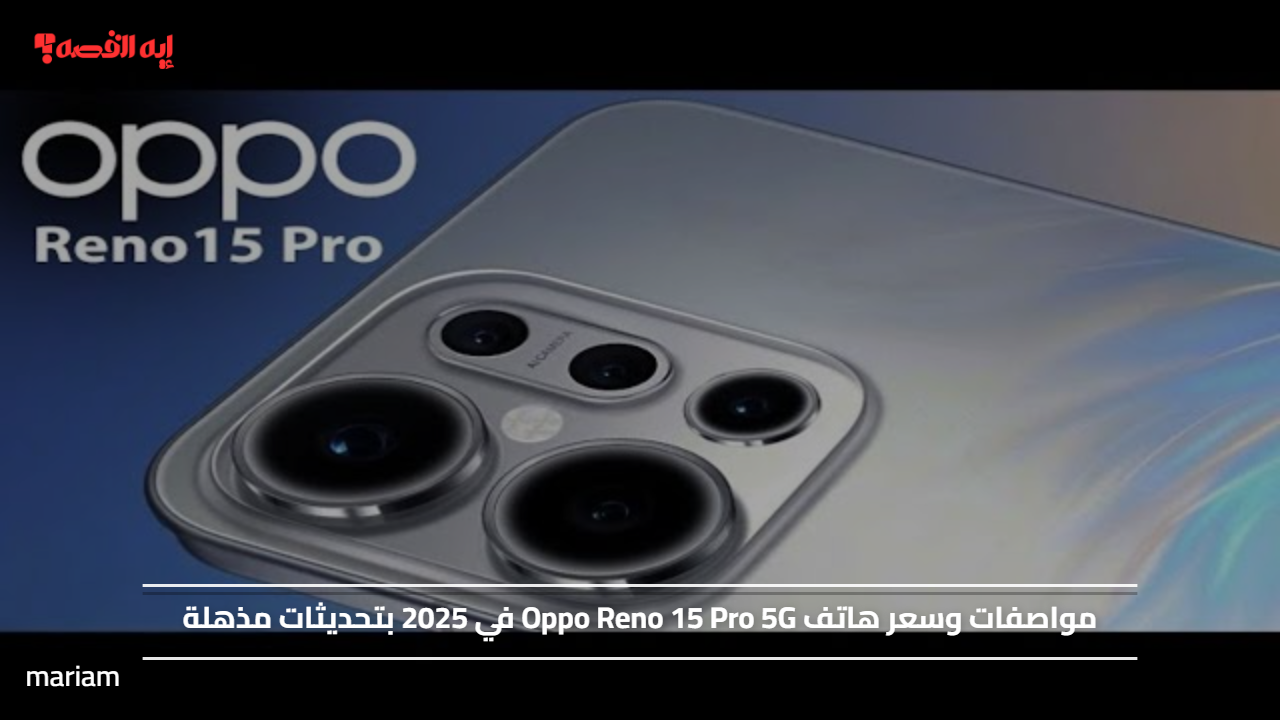 مواصفات وسعر هاتف Oppo Reno 15 Pro 5G في 2025 بتحديثات مذهلة