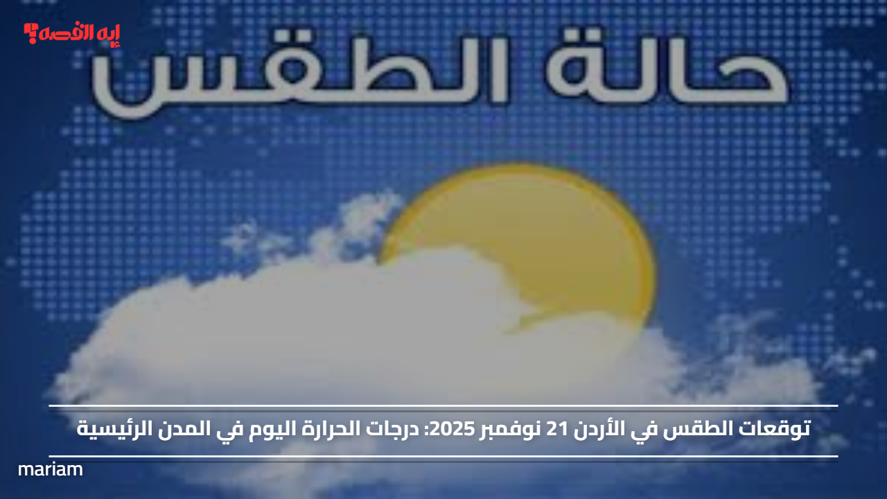توقعات الطقس في الأردن 21 نوفمبر 2025.. درجات الحرارة اليوم في المدن الرئيسية