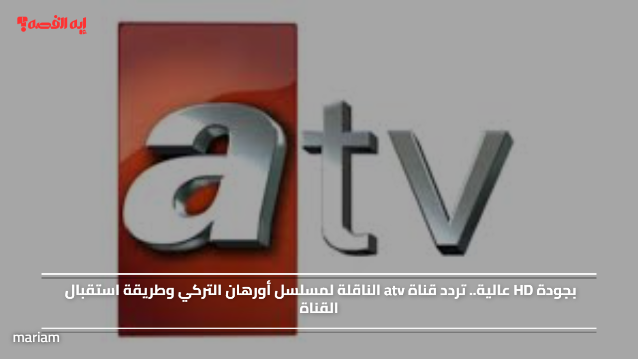 بجودة HD عالية.. تردد قناة atv الناقلة لمسلسل أورهان التركي وطريقة استقبال القناة