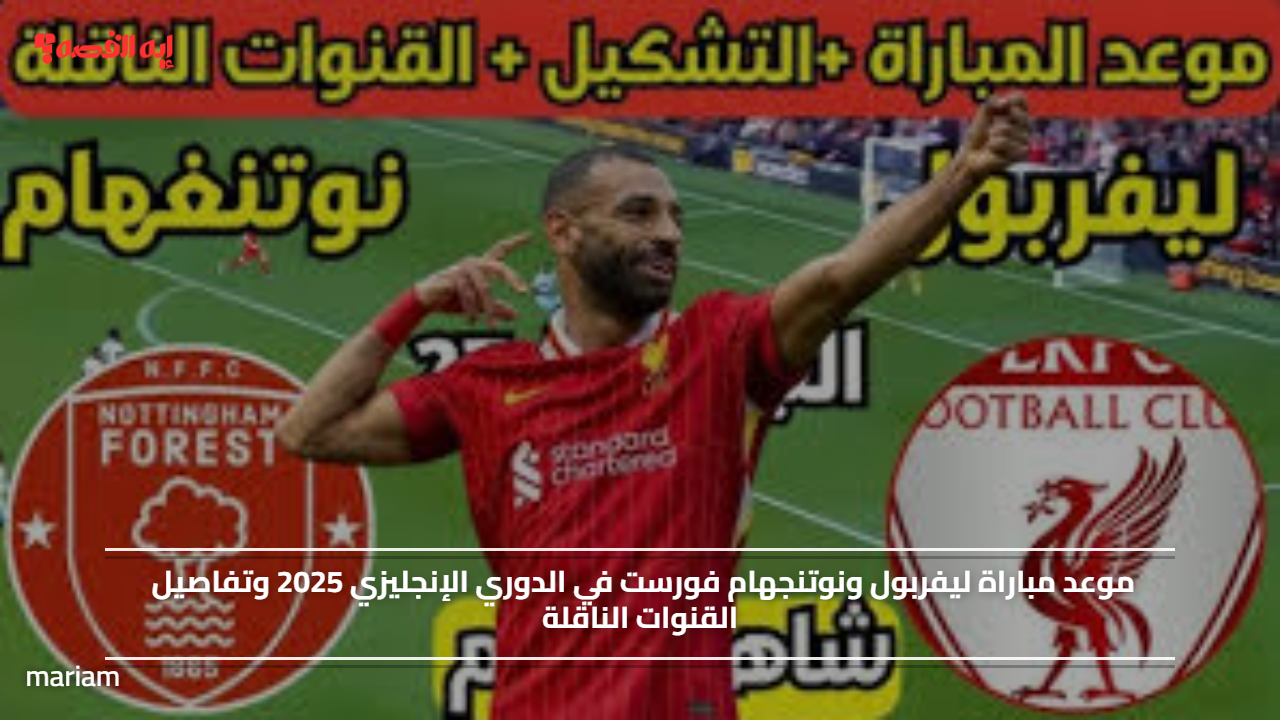 موعد مباراة ليفربول ونوتنجهام فورست في الدوري الإنجليزي 2025 وتفاصيل القنوات الناقلة