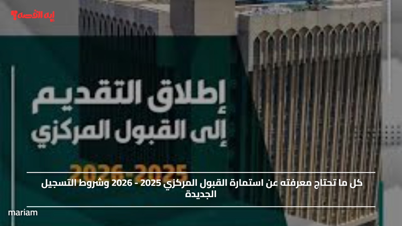 كل ما تحتاج معرفته عن استمارة القبول المركزي 2025 – 2026 وشروط التسجيل الجديدة