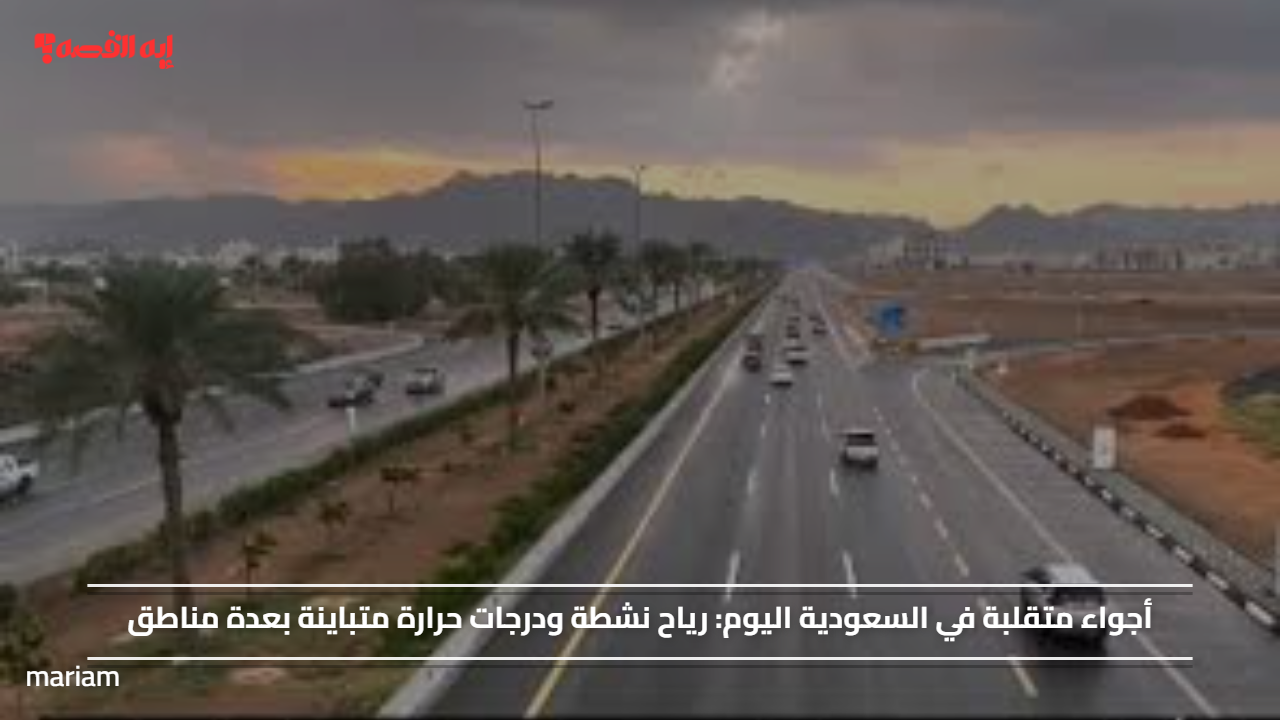 أجواء متقلبة في السعودية اليوم.. رياح نشطة ودرجات حرارة متباينة بعدة مناطق