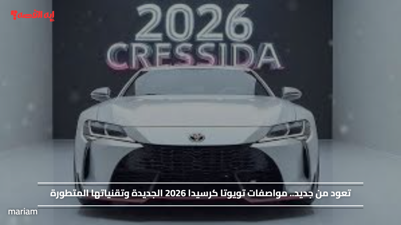تعود من جديد.. مواصفات تويوتا كرسيدا 2026 الجديدة وتقنياتها المتطورة