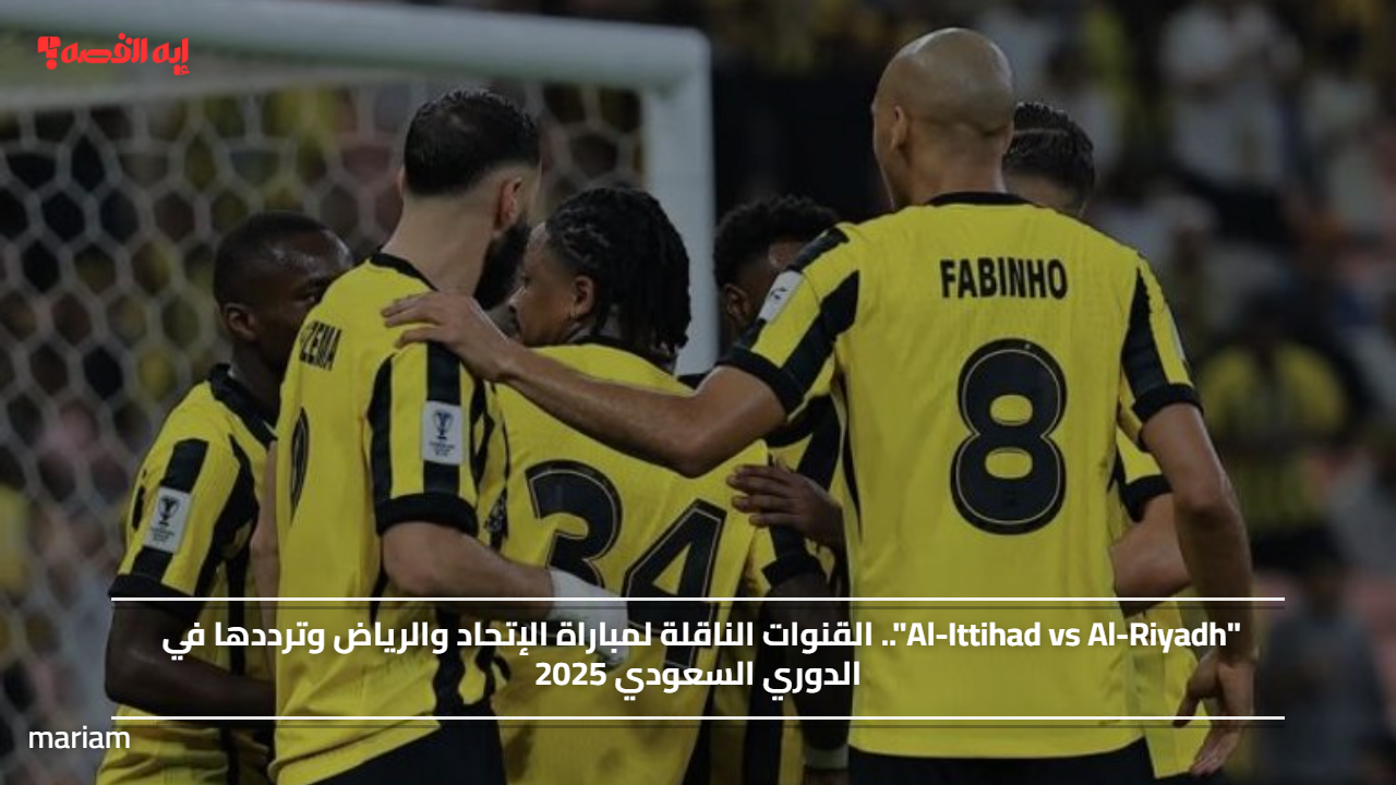 “Al-Ittihad vs Al-Riyadh”.. القنوات الناقلة لمباراة الإتحاد والرياض وترددها في الدوري السعودي 2025