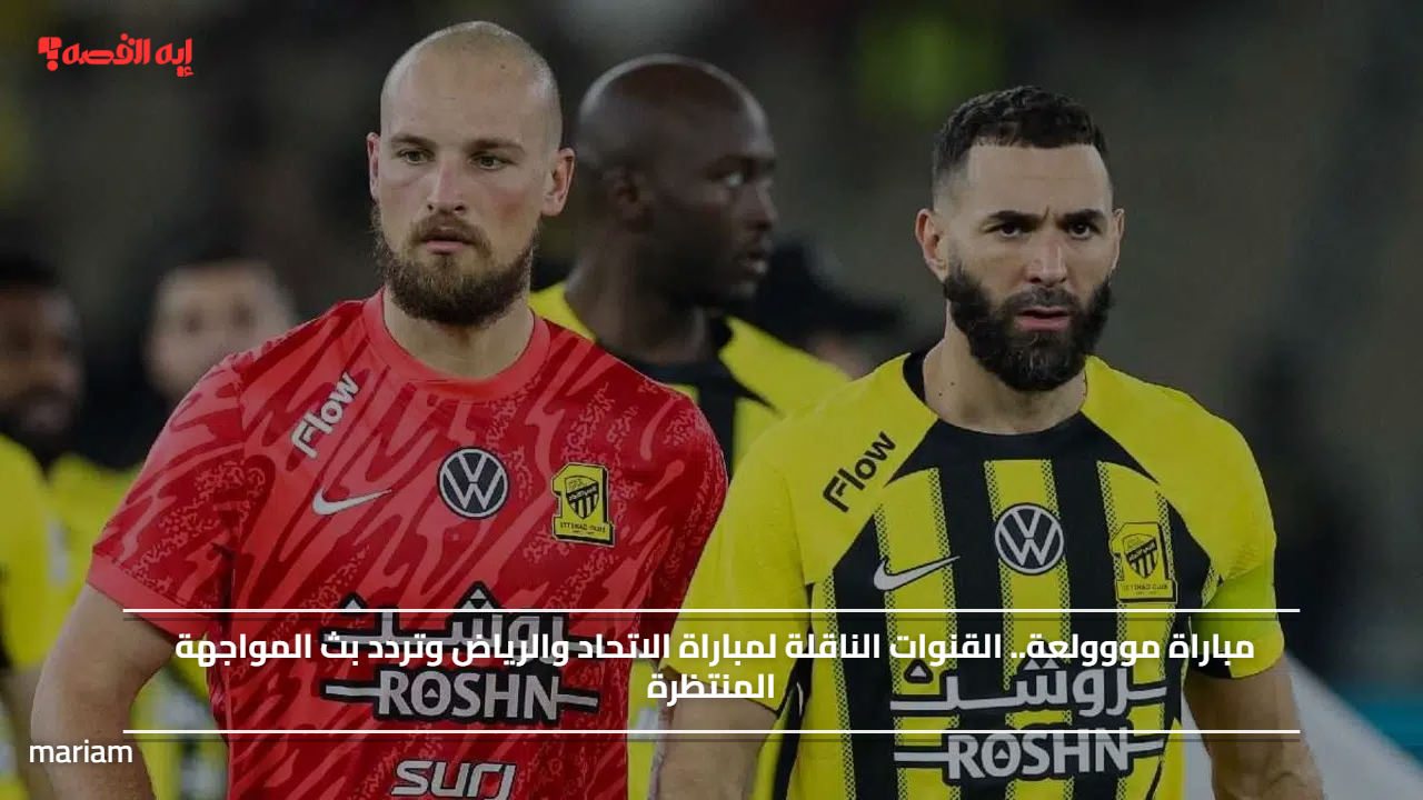 مباراة مووولعة.. القنوات الناقلة لمباراة الاتحاد والرياض وتردد بث المواجهة المنتظرة