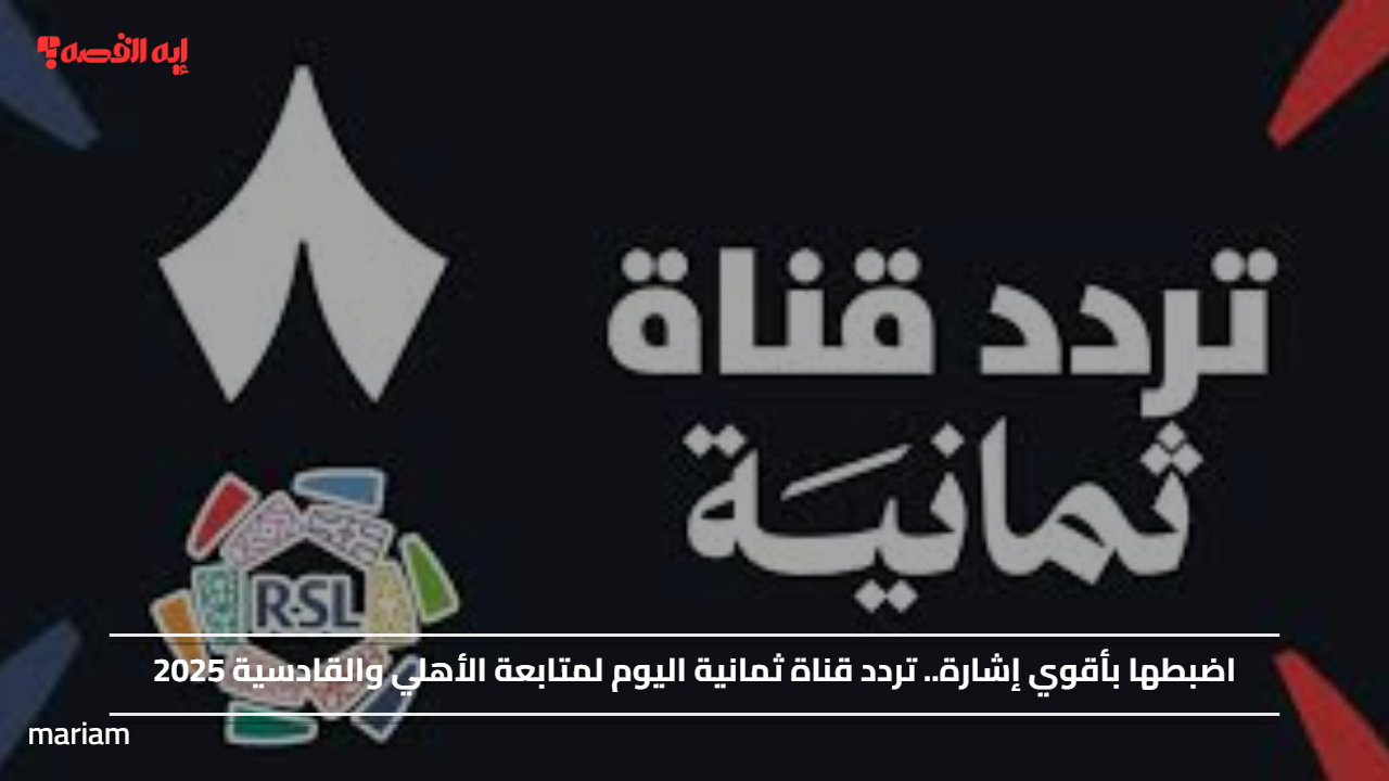 اضبطها بأقوي إشارة.. تردد قناة ثمانية اليوم لمتابعة الأهلي والقادسية 2025