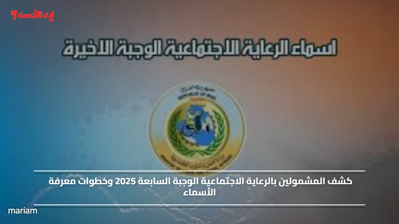 كشف المشمولين بالرعاية الاجتماعية الوجبة السابعة 2025 وخطوات معرفة الأسماء