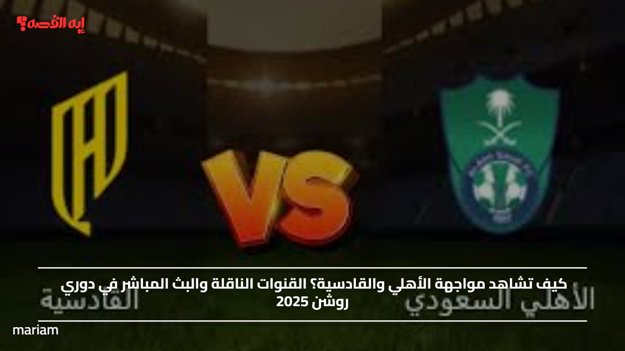 كيف تشاهد مواجهة الأهلي والقادسية؟.. القنوات الناقلة والتغطية المباشرة في دوري روشن 2025