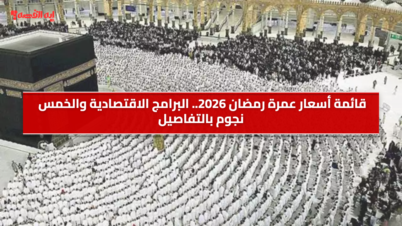 قائمة أسعار عمرة رمضان 2026.. البرامج الاقتصادية والخمس نجوم بالتفاصيل