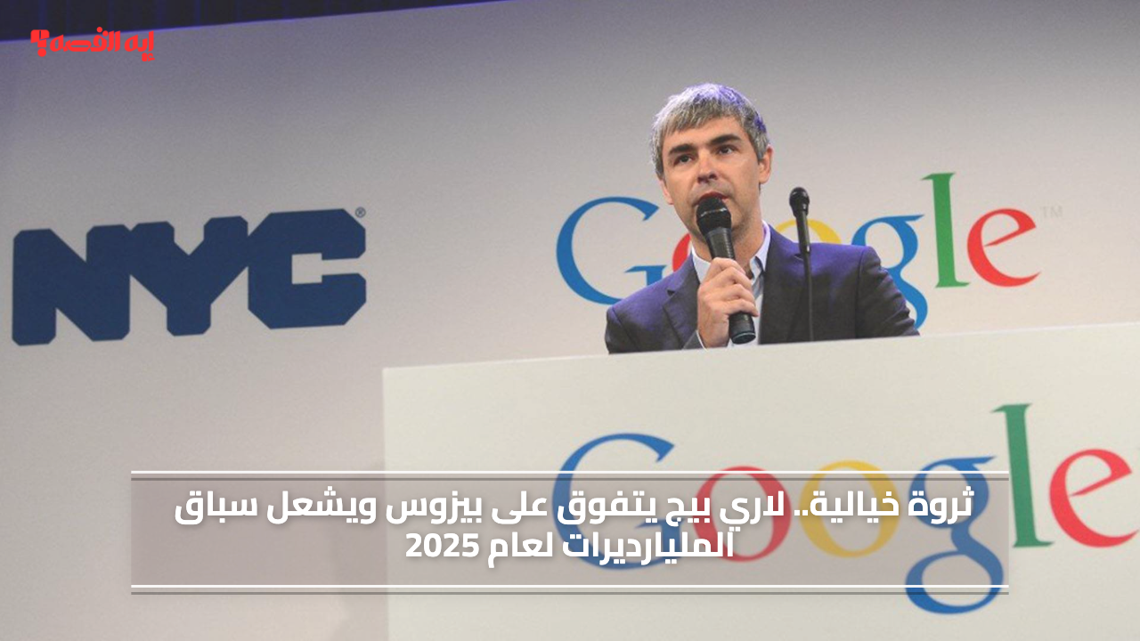 ثروة خيالية.. لاري بيج يتفوق على بيزوس ويشعل سباق المليارديرات لعام 2025