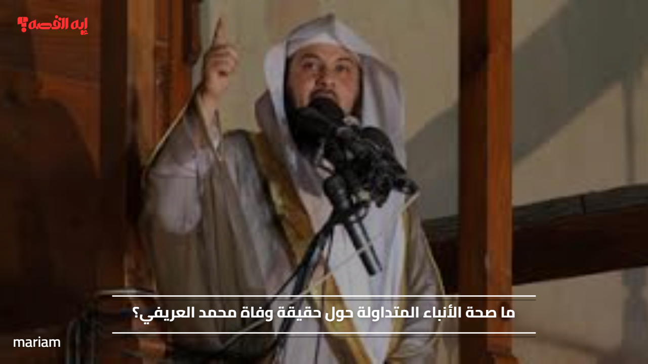 ما صحة الأنباء المتداولة حول حقيقة وفاة محمد العريفي؟