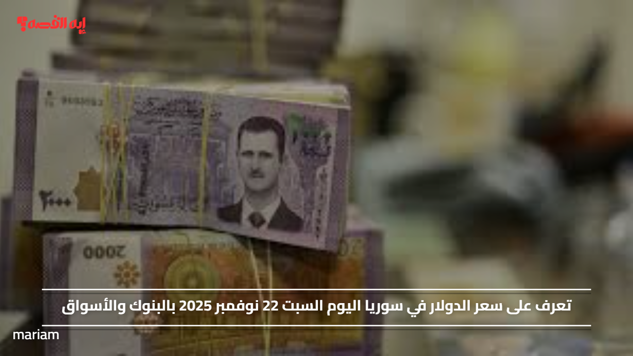 تعرف على سعر الدولار في سوريا اليوم السبت 22 نوفمبر 2025 بالبنوك والأسواق