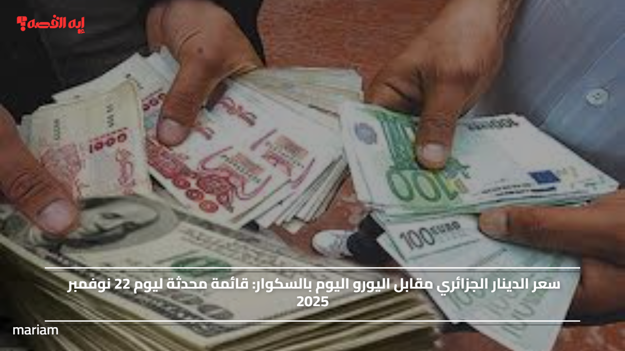 سعر الدينار الجزائري مقابل اليورو اليوم بالسكوار.. قائمة محدثة ليوم 22 نوفمبر 2025