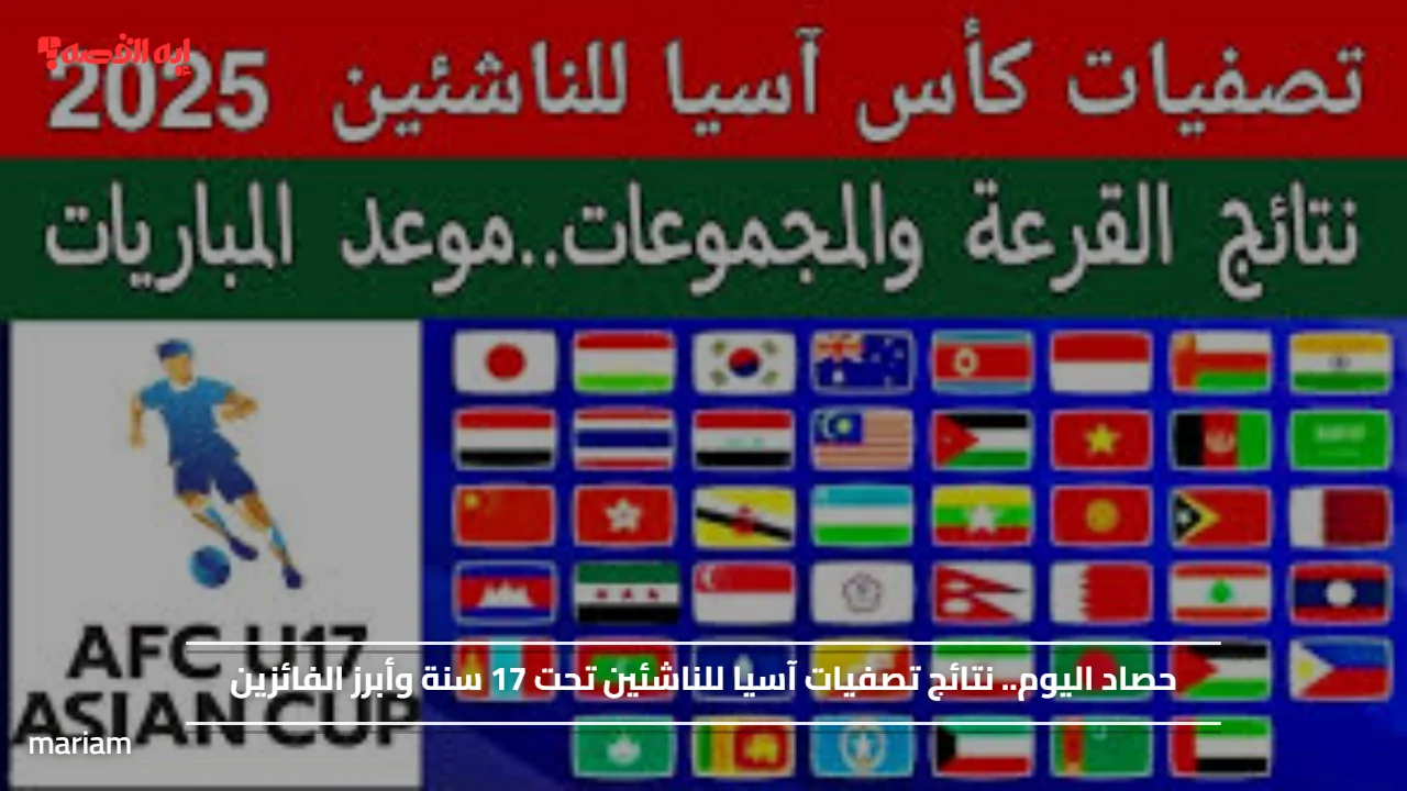 حصاد اليوم.. نتائج تصفيات آسيا للناشئين تحت 17 سنة وأبرز الفائزين