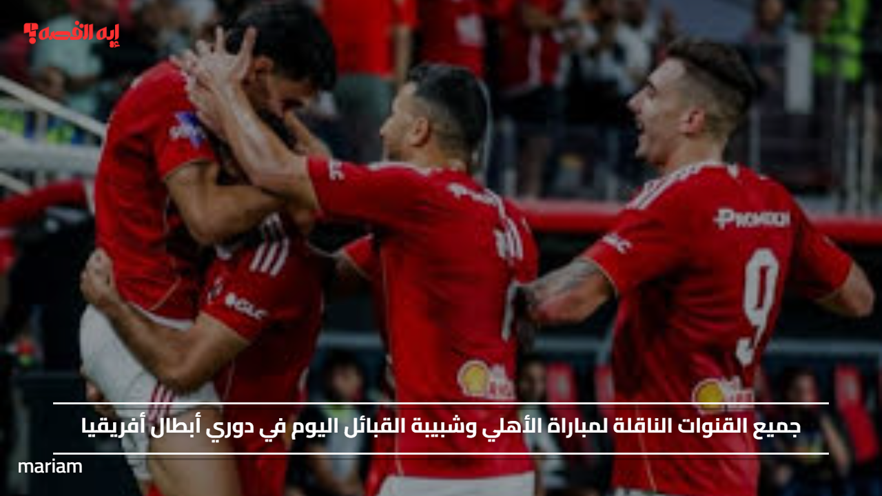واحدة منهم مجانية.. جميع القنوات الناقلة لمباراة الأهلي وشبيبة القبائل اليوم في دوري أبطال أفريقيا
