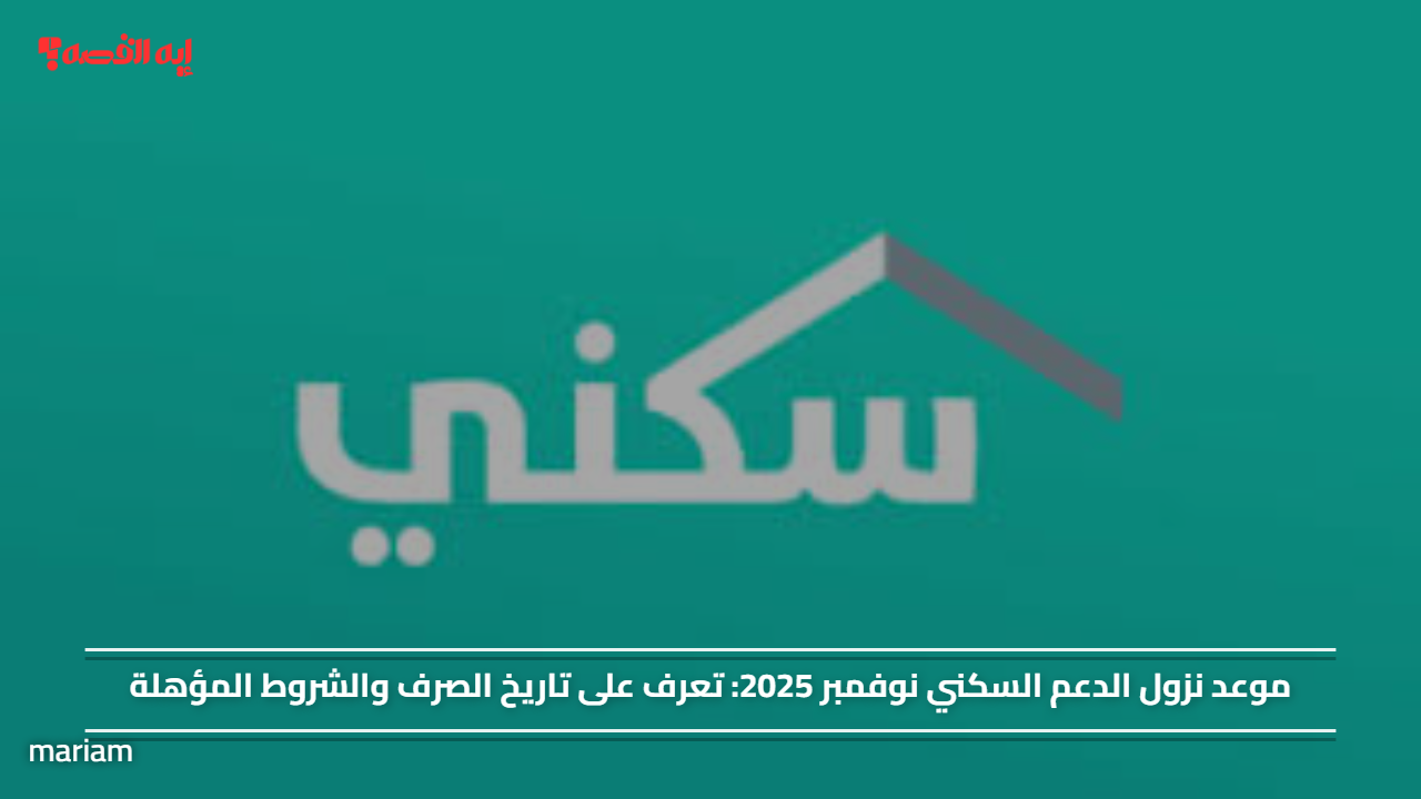 موعد نزول الدعم السكني نوفمبر 2025: تعرف على تاريخ الصرف والشروط المؤهلة