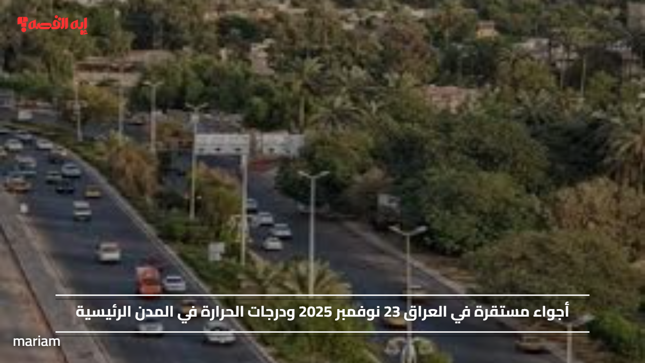 أجواء مستقرة في العراق 23 نوفمبر 2025 ودرجات الحرارة في المدن الرئيسية