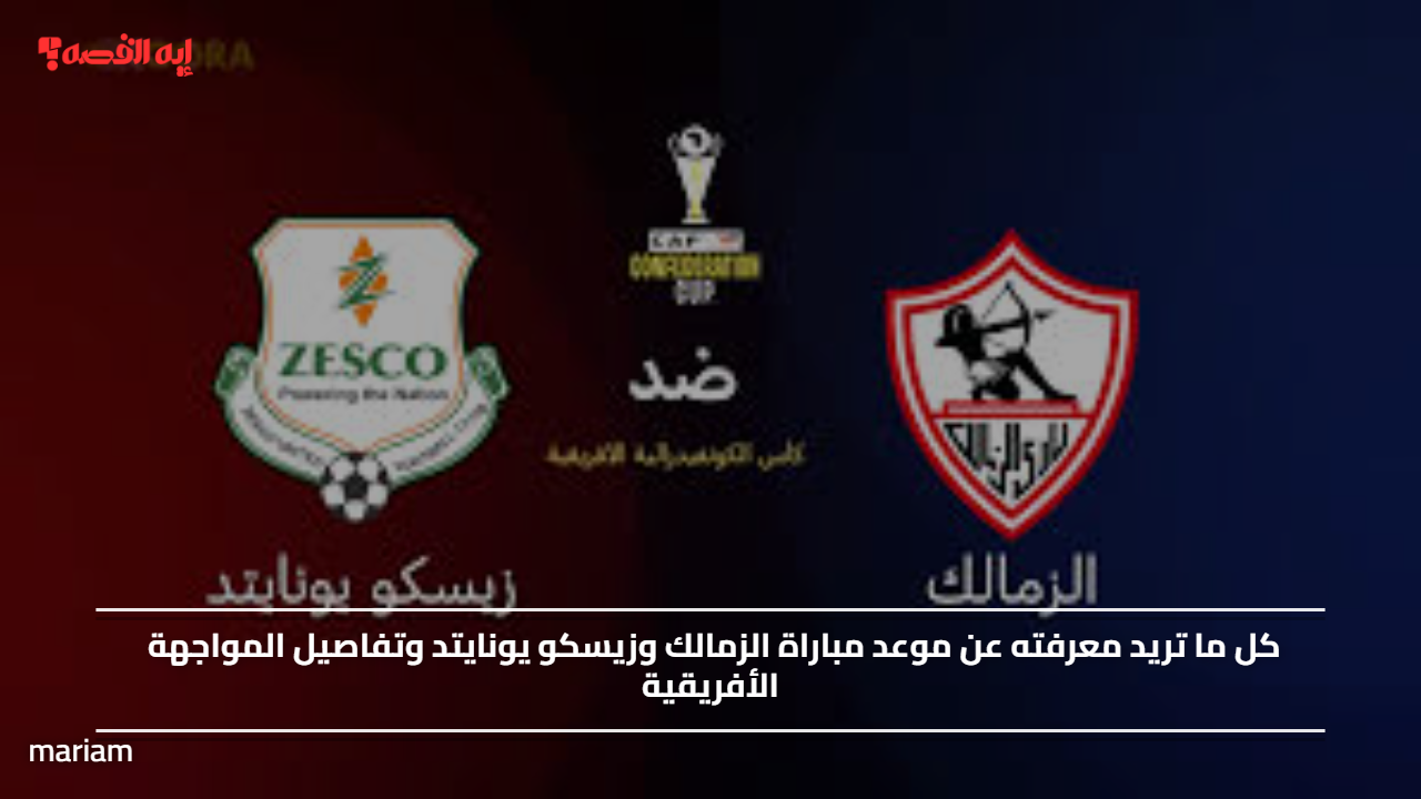 موعد مباراة الزمالك وزيسكو يونايتد وتفاصيل المواجهة الأفريقية