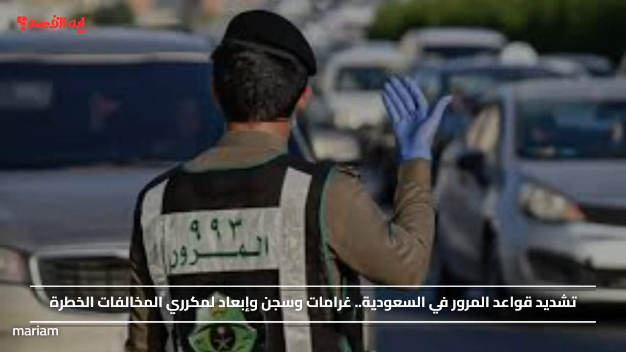 تشديد قواعد المرور في السعودية.. غرامات وسجن وإبعاد لمكرري المخالفات الخطرة