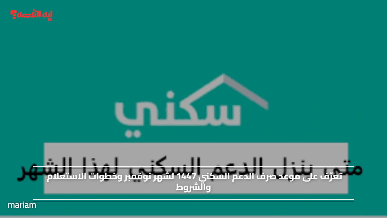 خلال ساعات قادمة.. موعد صرف الدعم السكني 1447 لشهر نوفمبر وخطوات الاستعلام والشروط